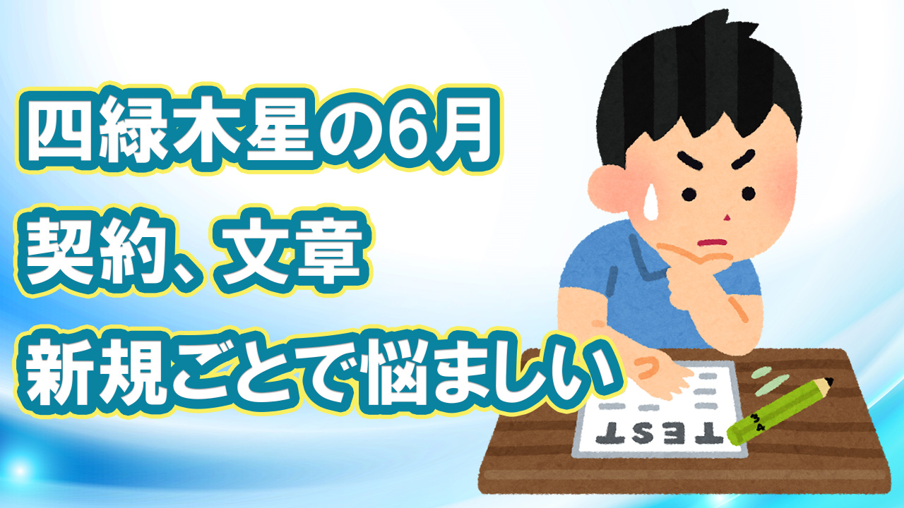 四緑木星の6月 契約 文章 新規ごとで悩ましい 6月5日 7月6日 綾瀬の父